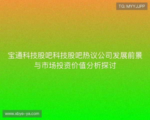 宝通科技股吧科技股吧热议公司发展前景与市场投资价值分析探讨